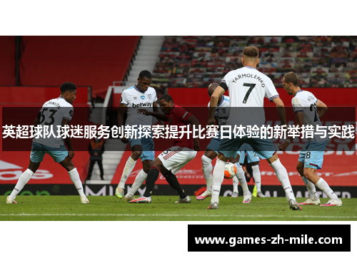 英超球队球迷服务创新探索提升比赛日体验的新举措与实践 英超球队球迷服务创新探索提升比赛日体验的新举措与实践