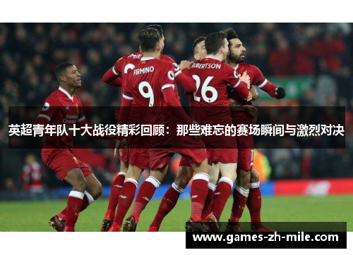 英超青年队十大战役精彩回顾:那些难忘的赛场瞬间与激烈对决 英超青年队十大战役精彩回顾:那些难忘的赛场瞬间与激烈对决