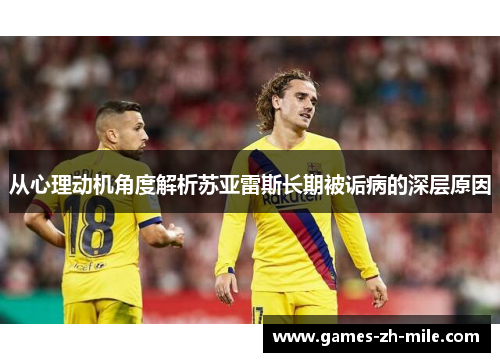 从心理动机角度解析苏亚雷斯长期被诟病的深层原因