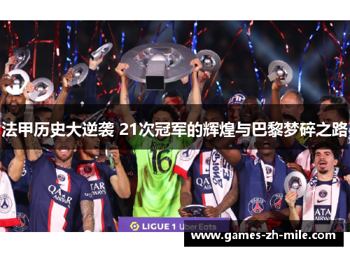 法甲历史大逆袭 21次冠军的辉煌与巴黎梦碎之路