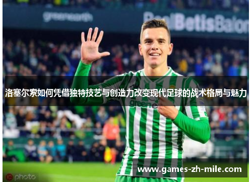 洛塞尔索如何凭借独特技艺与创造力改变现代足球的战术格局与魅力