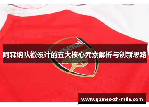 阿森纳队徽设计的五大核心元素解析与创新思路 阿森纳队徽设计的五大核心元素解析与创新思路
