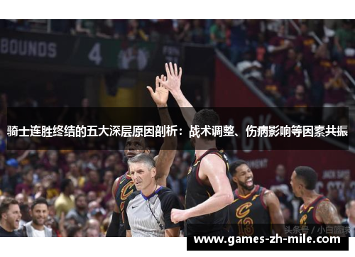 骑士连胜终结的五大深层原因剖析:战术调整、伤病影响等因素共振 骑士连胜终结的五大深层原因剖析:战术调整、伤病影响等因素共振