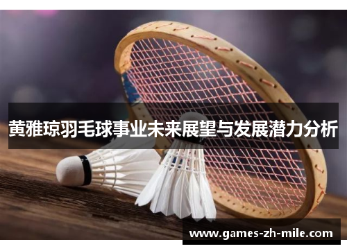 黄雅琼羽毛球事业未来展望与发展潜力分析