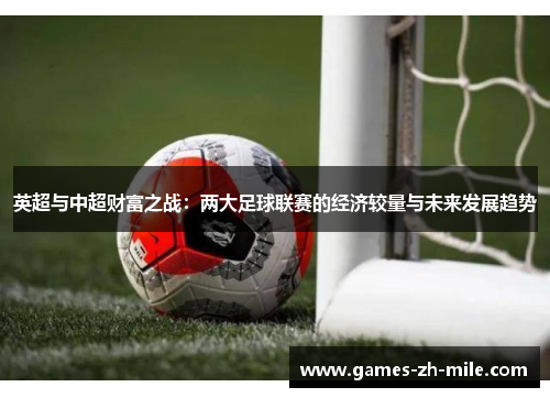 英超与中超财富之战：两大足球联赛的经济较量与未来发展趋势