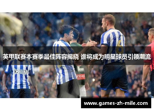 英甲联赛本赛季最佳阵容揭晓 谁将成为明星球员引领潮流