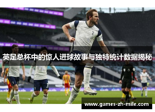 英足总杯中的惊人进球故事与独特统计数据揭秘