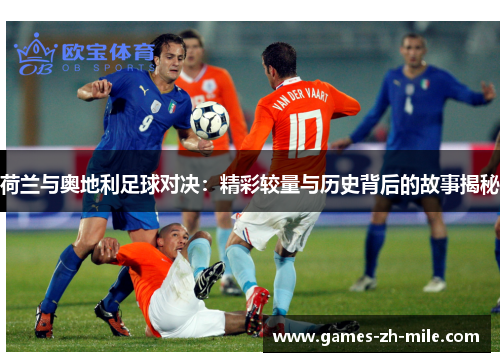 荷兰与奥地利足球对决：精彩较量与历史背后的故事揭秘