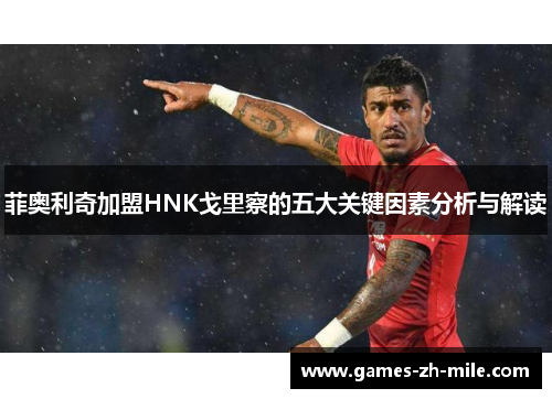 菲奥利奇加盟HNK戈里察的五大关键因素分析与解读