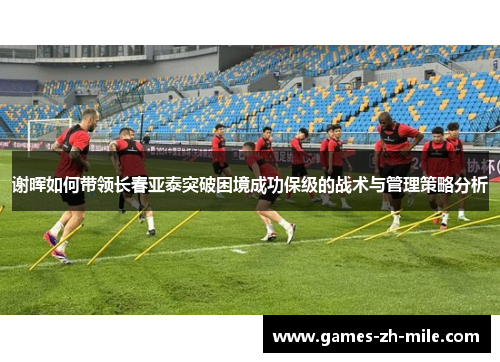谢晖如何带领长春亚泰突破困境成功保级的战术与管理策略分析