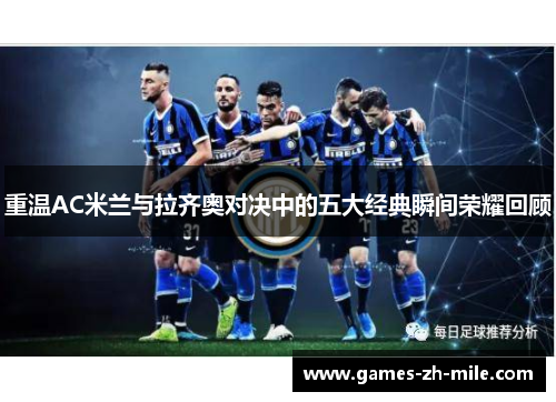 重温AC米兰与拉齐奥对决中的五大经典瞬间荣耀回顾