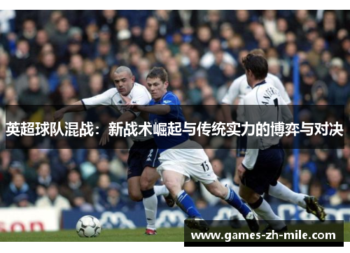 英超球队混战:新战术崛起与传统实力的博弈与对决 英超球队混战:新战术崛起与传统实力的博弈与对决