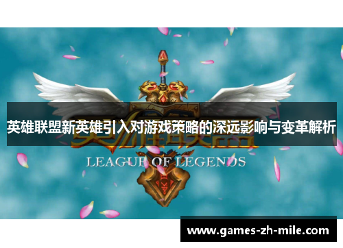 英雄联盟新英雄引入对游戏策略的深远影响与变革解析 英雄联盟新英雄引入对游戏策略的深远影响与变革解析