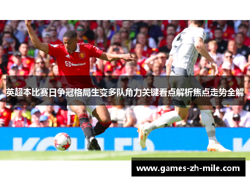 英超本比赛日争冠格局生变多队角力关键看点解析焦点走势全解 英超本比赛日争冠格局生变多队角力关键看点解析焦点走势全解