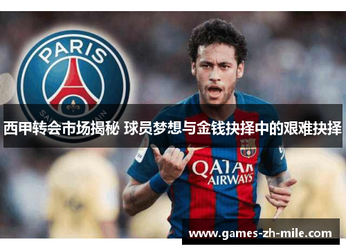 西甲转会市场揭秘 球员梦想与金钱抉择中的艰难抉择 西甲转会市场揭秘 球员梦想与金钱抉择中的艰难抉择