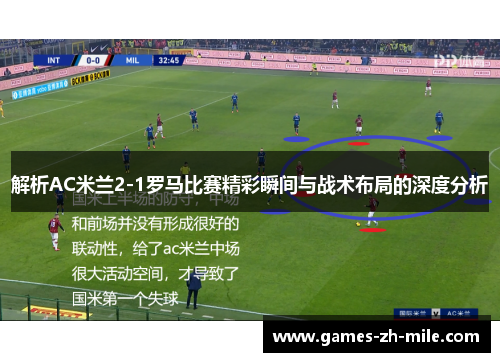 解析AC米兰2-1罗马比赛精彩瞬间与战术布局的深度分析