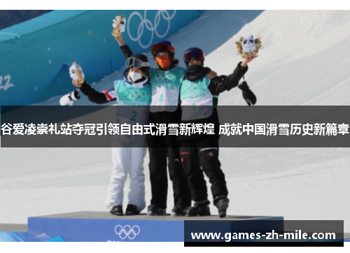 谷爱凌崇礼站夺冠引领自由式滑雪新辉煌 成就中国滑雪历史新篇章 谷爱凌崇礼站夺冠引领自由式滑雪新辉煌 成就中国滑雪历史新篇章