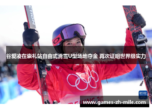 谷爱凌在崇礼站自由式滑雪U型场地夺金 再次证明世界级实力 谷爱凌在崇礼站自由式滑雪U型场地夺金 再次证明世界级实力