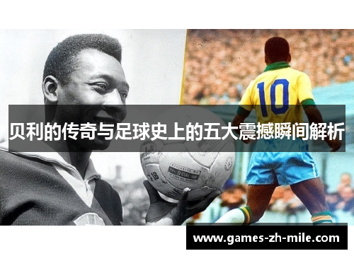 贝利的传奇与足球史上的五大震撼瞬间解析 贝利的传奇与足球史上的五大震撼瞬间解析