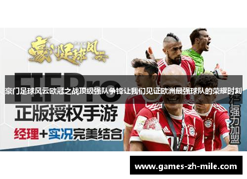 豪门足球风云欧冠之战顶级强队争锋让我们见证欧洲最强球队的荣耀时刻 豪门足球风云欧冠之战顶级强队争锋让我们见证欧洲最强球队的荣耀时刻