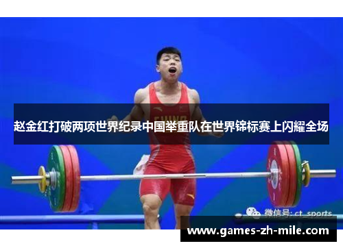 赵金红打破两项世界纪录中国举重队在世界锦标赛上闪耀全场 赵金红打破两项世界纪录中国举重队在世界锦标赛上闪耀全场