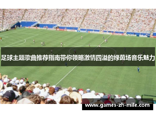 足球主题歌曲推荐指南带你领略激情四溢的绿茵场音乐魅力