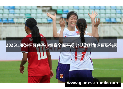 2025年亚洲杯预选赛小组赛全面开战 各队激烈角逐晋级名额 2025年亚洲杯预选赛小组赛全面开战 各队激烈角逐晋级名额