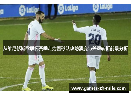 从维尼修斯欧联杯赛季走势看球队攻防演变与关键转折前景分析 从维尼修斯欧联杯赛季走势看球队攻防演变与关键转折前景分析