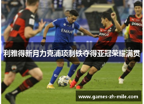 利雅得新月力克浦项制铁夺得亚冠荣耀满贯 利雅得新月力克浦项制铁夺得亚冠荣耀满贯