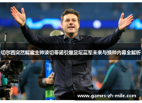 切尔西突然解雇主帅波切蒂诺引爆足坛蓝军未来与换帅内幕全解析 切尔西突然解雇主帅波切蒂诺引爆足坛蓝军未来与换帅内幕全解析
