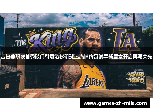 吉鲁美职联首秀破门引爆洛杉矶球迷热情传奇射手新篇章开启再写荣光 吉鲁美职联首秀破门引爆洛杉矶球迷热情传奇射手新篇章开启再写荣光
