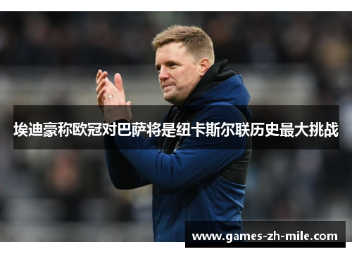 埃迪豪称欧冠对巴萨将是纽卡斯尔联历史最大挑战 埃迪豪称欧冠对巴萨将是纽卡斯尔联历史最大挑战