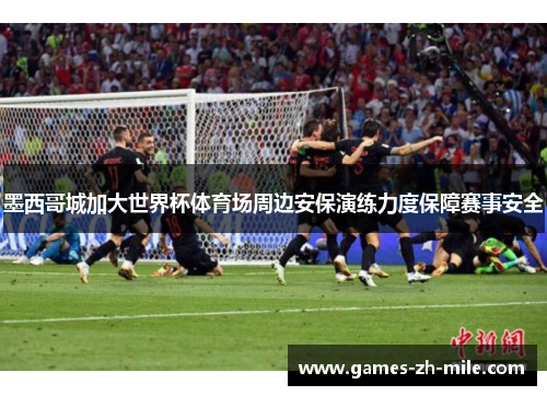 墨西哥城加大世界杯体育场周边安保演练力度保障赛事安全 墨西哥城加大世界杯体育场周边安保演练力度保障赛事安全