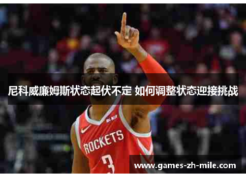 尼科威廉姆斯状态起伏不定 如何调整状态迎接挑战