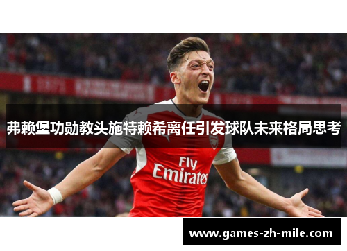 弗赖堡功勋教头施特赖希离任引发球队未来格局思考 弗赖堡功勋教头施特赖希离任引发球队未来格局思考