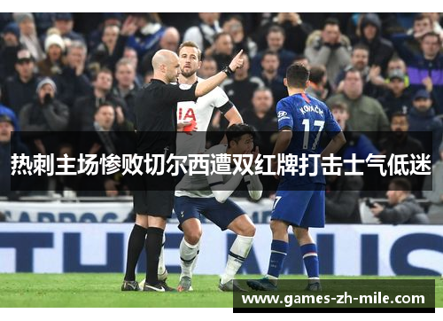 热刺主场惨败切尔西遭双红牌打击士气低迷