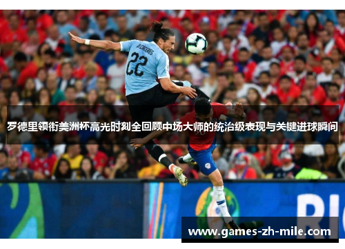 罗德里领衔美洲杯高光时刻全回顾中场大师的统治级表现与关键进球瞬间