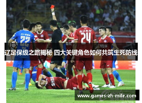 辽足保级之路揭秘 四大关键角色如何共筑生死防线
