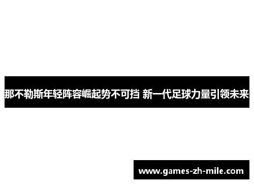 那不勒斯年轻阵容崛起势不可挡 新一代足球力量引领未来