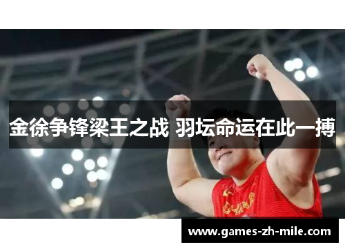 金徐争锋梁王之战 羽坛命运在此一搏