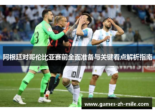 阿根廷对哥伦比亚赛前全面准备与关键看点解析指南