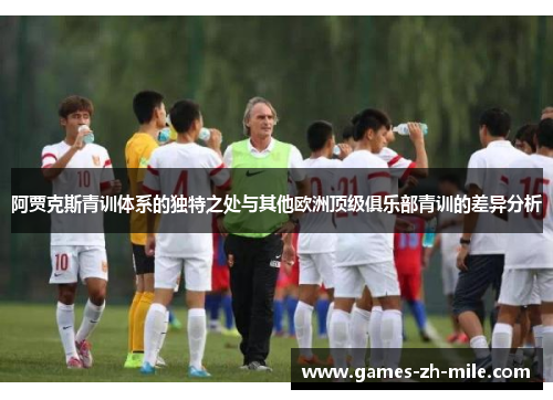 阿贾克斯青训体系的独特之处与其他欧洲顶级俱乐部青训的差异分析 阿贾克斯青训体系的独特之处与其他欧洲顶级俱乐部青训的差异分析