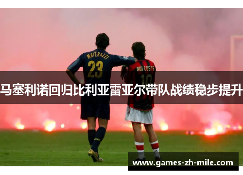 马塞利诺回归比利亚雷亚尔带队战绩稳步提升 马塞利诺回归比利亚雷亚尔带队战绩稳步提升
