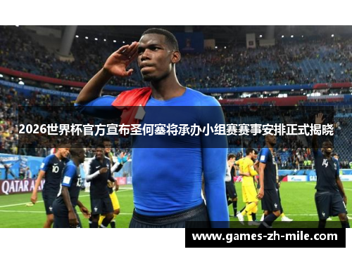 2026世界杯官方宣布圣何塞将承办小组赛赛事安排正式揭晓 2026世界杯官方宣布圣何塞将承办小组赛赛事安排正式揭晓