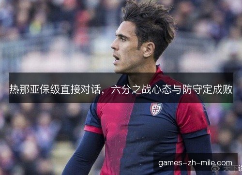 热那亚保级直接对话,六分之战心态与防守定成败 热那亚保级直接对话,六分之战心态与防守定成败